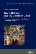 Truth, Beauty, and the Common Good; The Search for Meaning through Culture, Community and Life