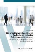 Die arbeitsmarktpolitische Bedeutung privater Arbeitsvermittlungen