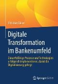 Digitale Transformation Im Bankenumfeld: Zukunftsf?hige Prozesse Und Technologien Erfolgreich Implementieren, Damit Die Digitalisierung Gelingt