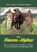 Der Slawen-Mythos: Wie aus Ostgermanen ein Volk der Slawen mit fremder Sprache und Mythologie wurde
