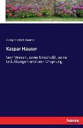 Kaspar Hauser: Sein Wesen, seine Unschuld, seine Erduldungen und sein Ursprung