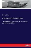 The Silversmith's Handbook: Containing full instructions for the alloying and working of Silver