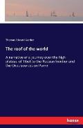 The roof of the world: A narrative of a journey over the high plateau of Tibet to the Russian frontier and the Oxus sources on Pamir