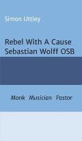 Rebel With A Cause - Sebastian Wolff OSB