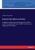 American War Ballads and Lyrics: A collection of the songs and ballads of the colonial wars, the revolution, the war of 1812-15, the war with Mexico,