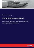 The White Ribbon Cook Book: A collection of original and revised recipes in cookery and housekeeping