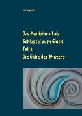 Das Medizinrad als Schl?ssel zum Gl?ck Teil 2: Die Gabe des Winters