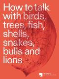 How to Talk with Birds, Trees, Fish, Shells, Snakes, Bulls and Lions