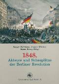 1848. Akteure Und Schaupl?tze Der Berliner Revolution