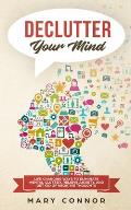 Declutter Your Mind: Life Changing Ways to Eliminate Mental Clutter, Relieve Anxiety, and Get Rid of Negative Thoughts Using Simple Declutt
