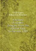 A History of Austro-Hungary from the Earliest Time to the Year 1889