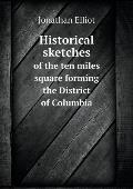 Historical sketches of the ten miles square forming the District of Columbia