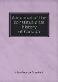 A manual of the constitutional history of Canada