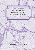 The colonial history of the Heyward family of South Carolina 1670-1770