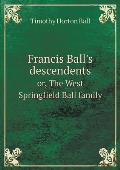 Francis Ball's descendents or, The West Springfield Ball family