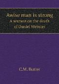 Awise man is strong A sermon on the death of Daniel Webster