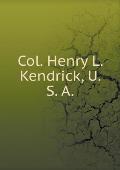 Col. Henry L. Kendrick, U. S. a