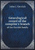 Genealogical record of the compiler's branch of the Gerrish family