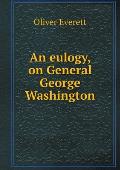 An eulogy, on General George Washington
