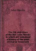 The life and times of the Rev. John Brooks in which are contained a history of the great revival in Tennessee
