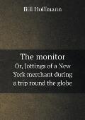 The monitor Or, Jottings of a New York merchant during a trip round the globe