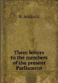Three letters to the members of the present Parliament