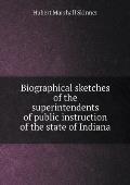 Biographical sketches of the superintendents of public instruction of the state of Indiana