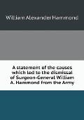 A statement of the causes which led to the dismissal of Surgeon-General William A. Hammond from the Army