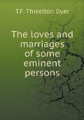 The loves and marriages of some eminent persons