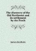 The discovery of the Old Northwest and its settlement by the Frech