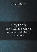 City Latin or, Critical and political remarks on the Latin inscription