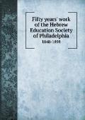 Fifty years' work of the Hebrew Education Society of Philadelphia 1848-1898