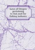 Laws of Oregon pertaining to fish and the fishing industry