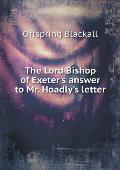 The Lord Bishop of Exeter's answer to Mr. Hoadly's letter