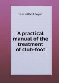 A practical manual of the treatment of club-foot