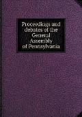 Proceedings and debates of the General Assembly of Pennsylvania