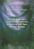 Rev. Dr. Ryerson's defence against the attacks of the Hon. George Brown