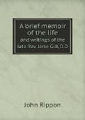 A brief memoir of the life and writings of the late Rev. John Gill, D.D