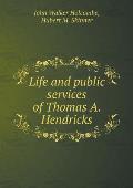 Life and public services of Thomas A. Hendricks