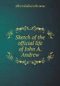 Sketch of the official life of John A. Andrew