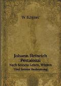 Johann Heinrich Pestalozzi Nach Seinem Leben, Wirken Und Seiner Bedeutung
