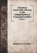 Historical memorials relating to the Independents or Congregationalists Volume 1