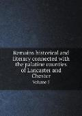 Remains historical and literary connected with the palatine counties of Lancaster and Chester Volume 5