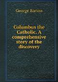 Columbus the Catholic. A comprehensive story of the discovery