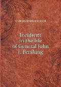 Incidents in the life of General John J. Pershing