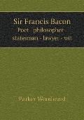 Sir Francis Bacon Poet - philosopher - statesman - lawyer - wit