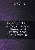 Catalogue of the silver plate Greek, Etruscan and Roman in the British Museum