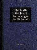 The Myth of the Jesuits. by Berenger to Michelet