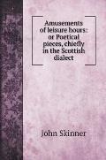 Amusements of leisure hours: or Poetical pieces, chiefly in the Scottish dialect