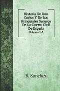Historia De Don Carlos Y De Los Principales Sucesos De La Guerra Civil De Espa?a: Volumes 1-2